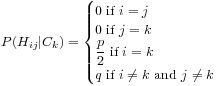P(H_{ij}|C_k) = \begin{cases}0 \text{ if } i=j\\0 \text{ if } j=k\\\displaystyle\frac{p}{2} \text{ if } i=k\\q \text{ if } i \neq k \text{ and } j \neq k\end{cases} P(H_{ij}|C_k) = \begin{cases}0 \text{ if } i=j\\0 \text{ if } j=k\\\displaystyle\frac{p}{2} \text{ if } i=k\\q \text{ if } i \neq k \text{ and } j \neq k\end{cases}